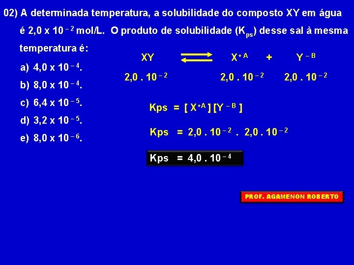 02) A determinada temperatura, a solubilidade do composto XY em água é 2, 0