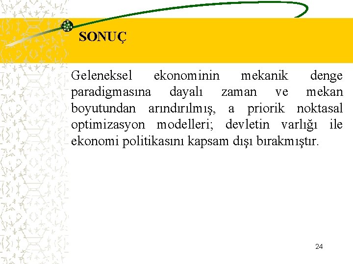 SONUÇ Geleneksel ekonominin mekanik denge paradigmasına dayalı zaman ve mekan boyutundan arındırılmış, a priorik