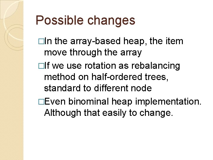 Possible changes �In the array-based heap, the item move through the array �If we