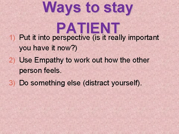 Ways to stay PATIENT 1) Put it into perspective (is it really important you