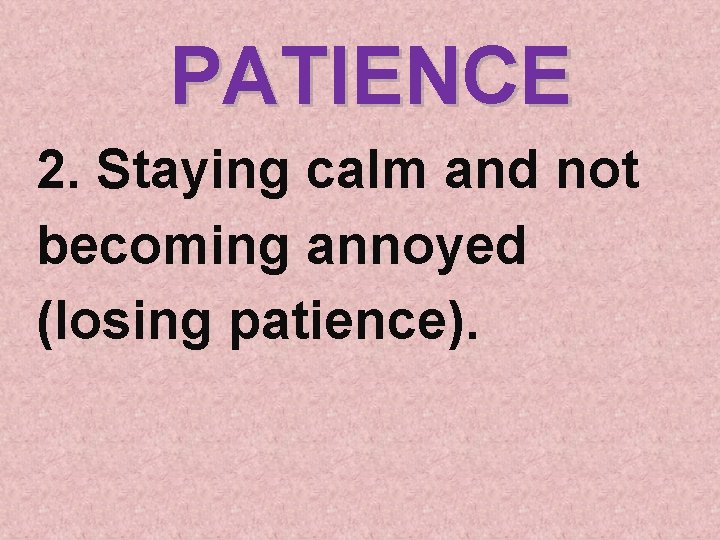 PATIENCE 2. Staying calm and not becoming annoyed (losing patience). 