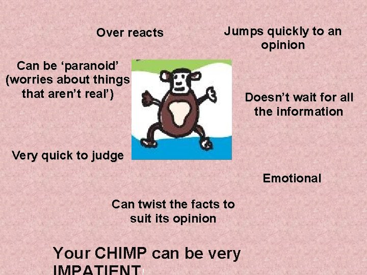 Over reacts Jumps quickly to an opinion Can be ‘paranoid’ (worries about things that