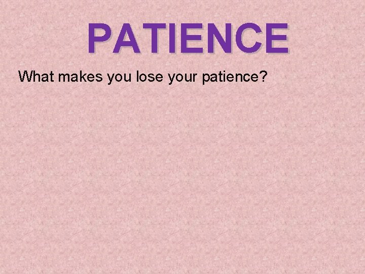 PATIENCE What makes you lose your patience? 
