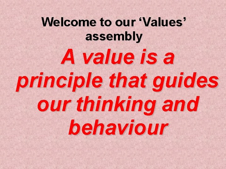 Welcome to our ‘Values’ assembly A value is a principle that guides our thinking