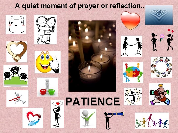 A quiet moment of prayer or reflection. . . PATIENCE 