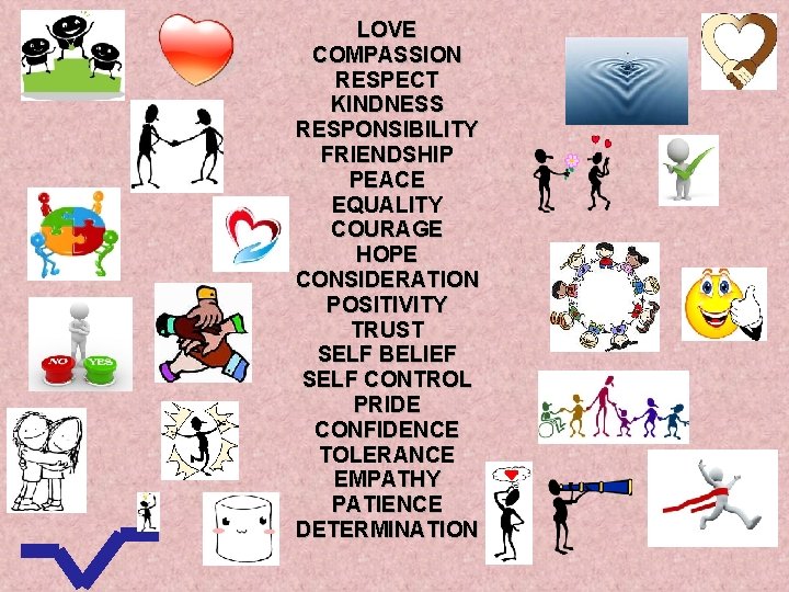 LOVE COMPASSION RESPECT KINDNESS RESPONSIBILITY FRIENDSHIP PEACE EQUALITY COURAGE HOPE CONSIDERATION POSITIVITY TRUST SELF