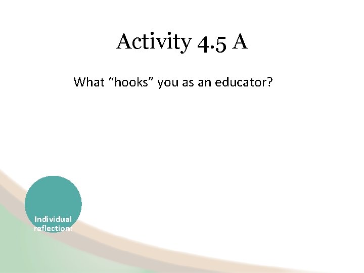 Activity 4. 5 A What “hooks” you as an educator? Individual reflection: 