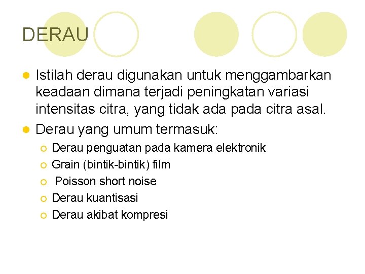 DERAU Istilah derau digunakan untuk menggambarkan keadaan dimana terjadi peningkatan variasi intensitas citra, yang