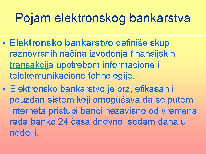 Pojam elektronskog bankarstva • Elektronsko bankarstvo definiše skup raznovrsnih načina izvođenja finansijskih transakcija upotrebom