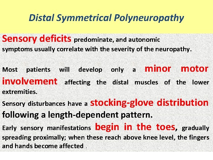 Distal Symmetrical Polyneuropathy Sensory deficits predominate, and autonomic symptoms usually correlate with the severity