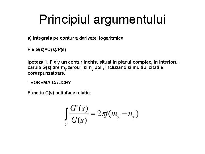 Principiul argumentului a) Integrala pe contur a derivatei logaritmice Fie G(s)=Q(s)/P(s) Ipoteza 1. Fie