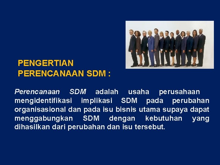 PENGERTIAN PERENCANAAN SDM : Perencanaan SDM adalah usaha perusahaan mengidentifikasi implikasi SDM pada perubahan