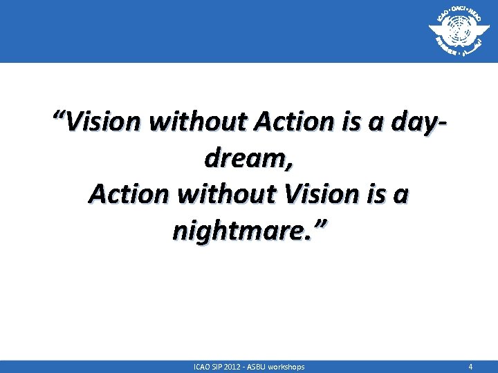 “Vision without Action is a daydream, Action without Vision is a nightmare. ” ICAO