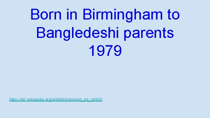 Born in Birmingham to Bangledeshi parents 1979 https: //en. wikipedia. org/wiki/Mohammed_Ali_(artist) 