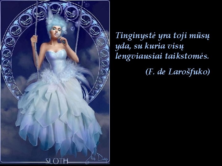 Tinginystė yra toji mūsų yda, su kuria visų lengviausiai taikstomės. (F. de Larošfuko) 