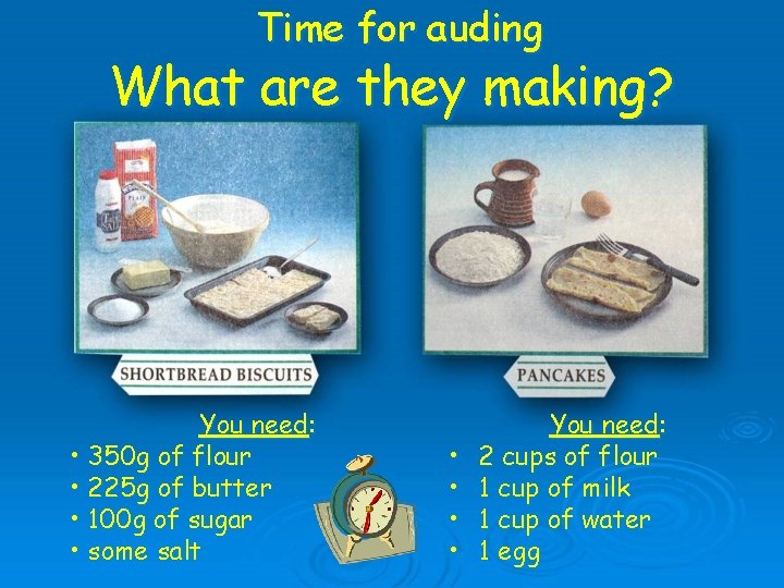 Time for auding What are they making? You need: • 350 g of flour