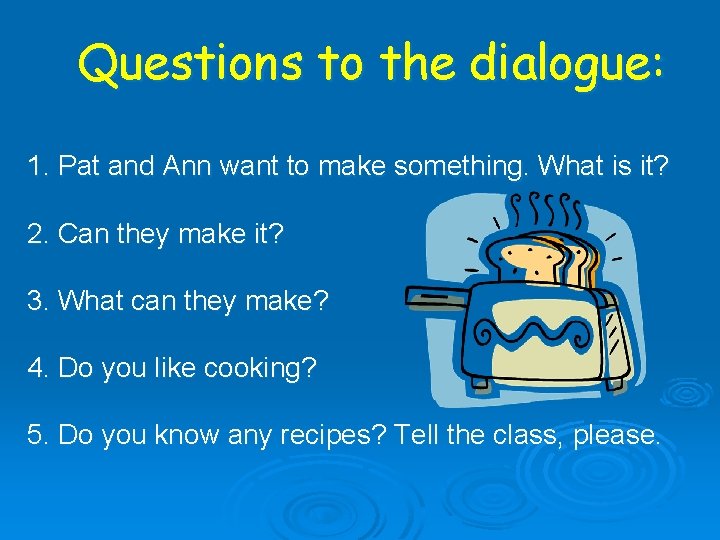 Questions to the dialogue: 1. Pat and Ann want to make something. What is