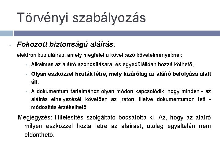 Törvényi szabályozás • Fokozott biztonságú aláírás: elektronikus aláírás, amely megfelel a következő követelményeknek: •