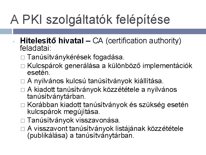 A PKI szolgáltatók felépítése • Hitelesítő hivatal – CA (certification authority) feladatai: � �