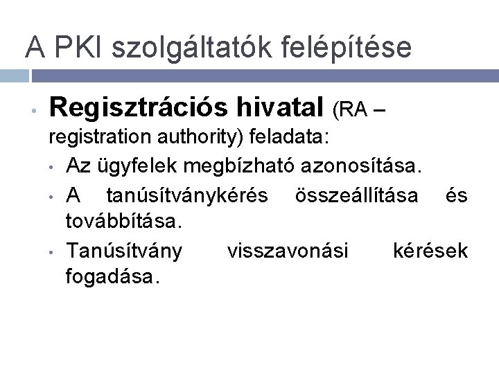 A PKI szolgáltatók felépítése • Regisztrációs hivatal (RA – registration authority) feladata: • Az