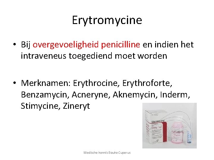 Erytromycine • Bij overgevoeligheid penicilline en indien het intraveneus toegediend moet worden • Merknamen: