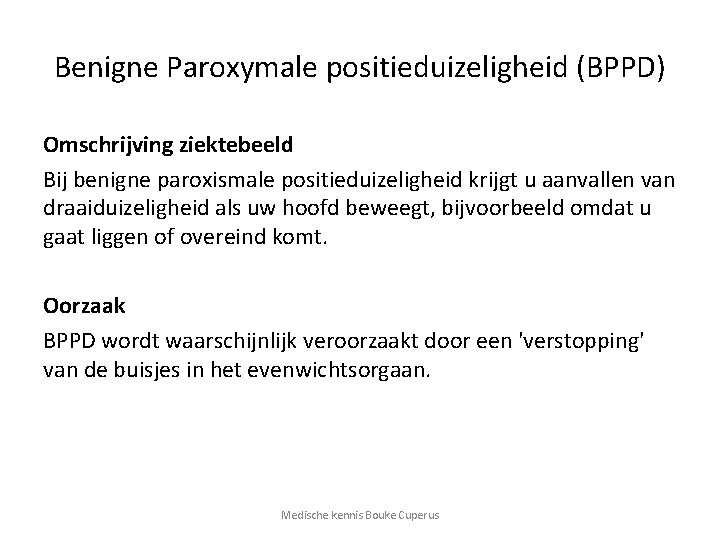 Benigne Paroxymale positieduizeligheid (BPPD) Omschrijving ziektebeeld Bij benigne paroxismale positieduizeligheid krijgt u aanvallen van