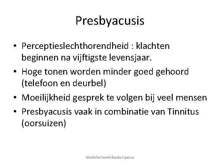 Presbyacusis • Perceptieslechthorendheid : klachten beginnen na vijftigste levensjaar. • Hoge tonen worden minder
