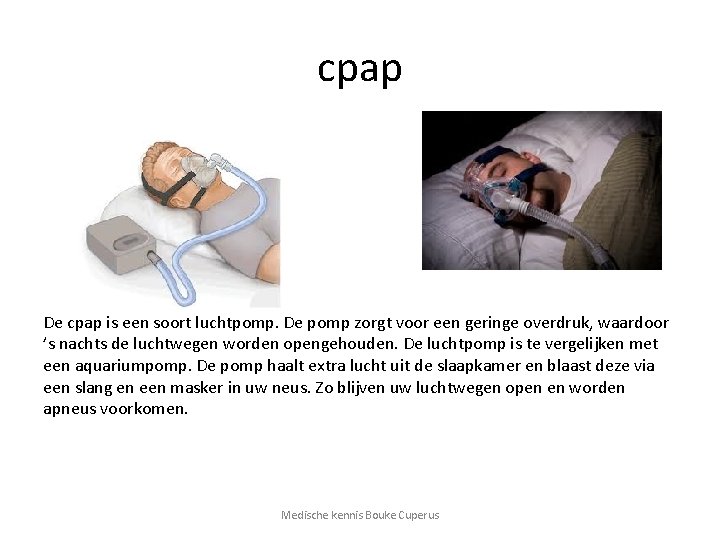 cpap De cpap is een soort luchtpomp. De pomp zorgt voor een geringe overdruk,