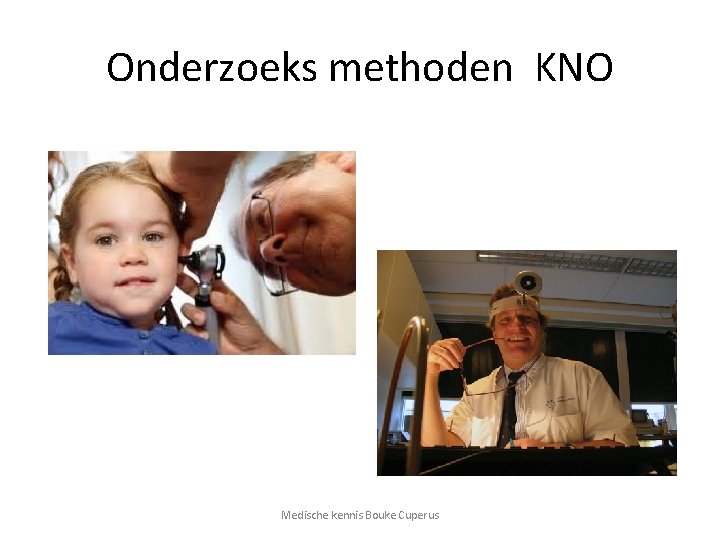 Onderzoeks methoden KNO Medische kennis Bouke Cuperus 