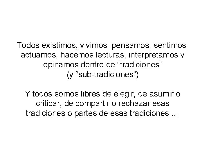 Todos existimos, vivimos, pensamos, sentimos, actuamos, hacemos lecturas, interpretamos y opinamos dentro de “tradiciones”