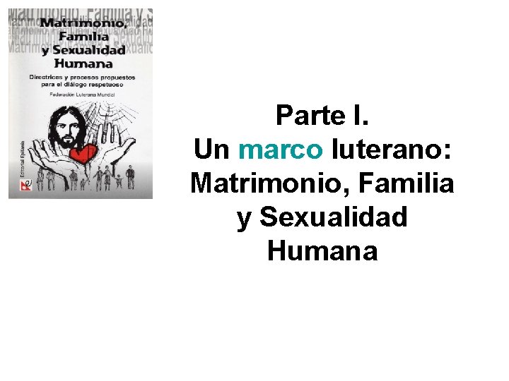 Parte I. Un marco luterano: Matrimonio, Familia y Sexualidad Humana 