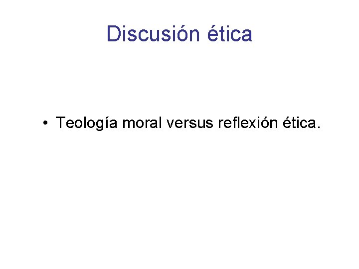 Discusión ética • Teología moral versus reflexión ética. 