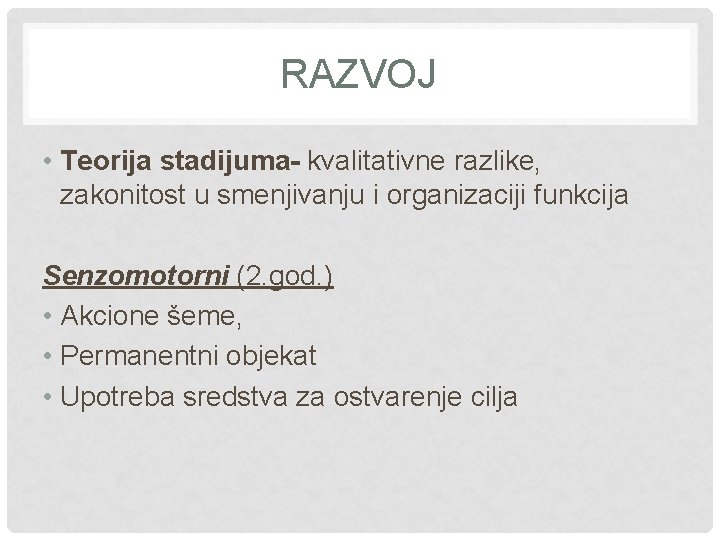 RAZVOJ • Teorija stadijuma- kvalitativne razlike, zakonitost u smenjivanju i organizaciji funkcija Senzomotorni (2.