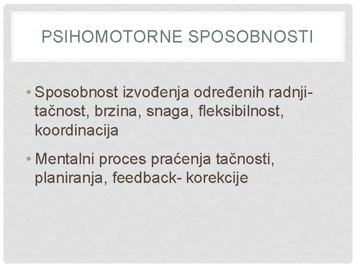 PSIHOMOTORNE SPOSOBNOSTI • Sposobnost izvođenja određenih radnjitačnost, brzina, snaga, fleksibilnost, koordinacija • Mentalni proces