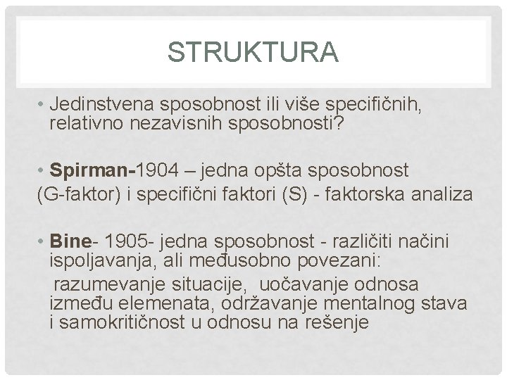 STRUKTURA • Jedinstvena sposobnost ili više specifičnih, relativno nezavisnih sposobnosti? • Spirman-1904 – jedna