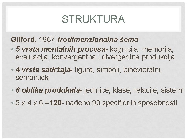 STRUKTURA Gilford, 1967 -trodimenzionalna šema • 5 vrsta mentalnih procesa- kognicija, memorija, evaluacija, konvergentna