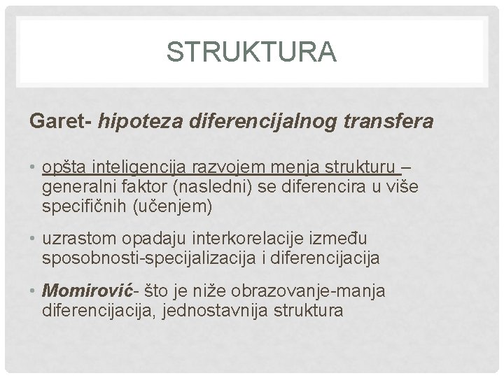 STRUKTURA Garet- hipoteza diferencijalnog transfera • opšta inteligencija razvojem menja strukturu – generalni faktor