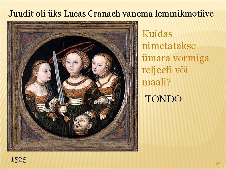 Juudit oli üks Lucas Cranach vanema lemmikmotiive Kuidas nimetatakse ümara vormiga reljeefi või maali?