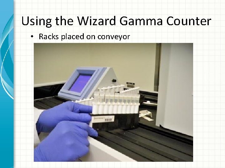 Using the Wizard Gamma Counter • Racks placed on conveyor 