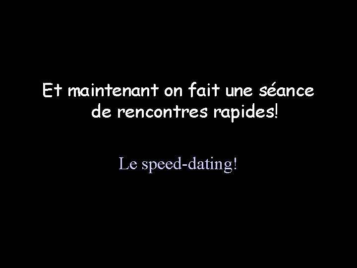 Et maintenant on fait une séance de rencontres rapides! Le speed-dating! 
