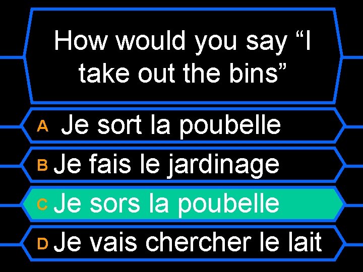 How would you say “I take out the bins” Je sort la poubelle B