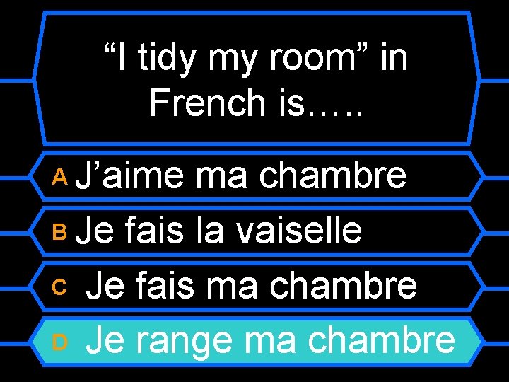 “I tidy my room” in French is…. . J’aime ma chambre B Je fais