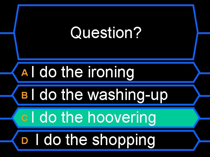 Question? I do the ironing B I do the washing-up C I do the