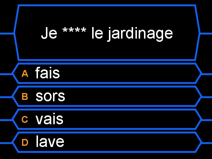 Je **** le jardinage A B C D fais sors vais lave 