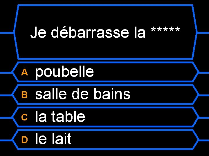Je débarrasse la ***** A B C D poubelle salle de bains la table