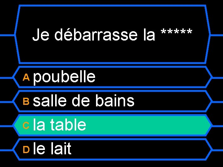 Je débarrasse la ***** poubelle B salle de bains C la table D le
