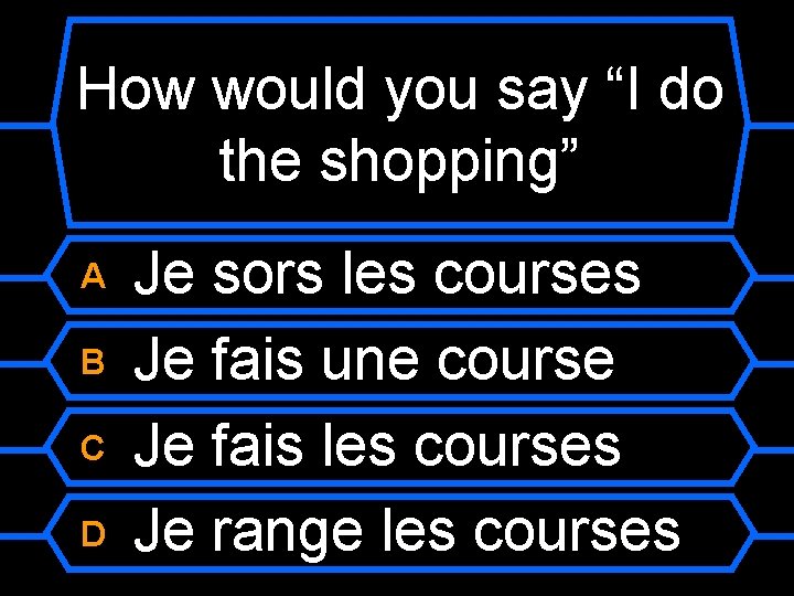 How would you say “I do the shopping” A B C D Je sors
