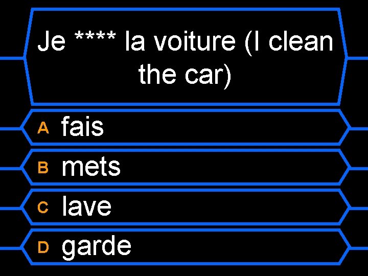 Je **** la voiture (I clean the car) A B C D fais mets