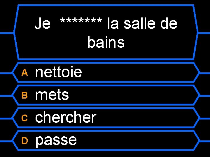 Je ******* la salle de bains A B C D nettoie mets cher passe