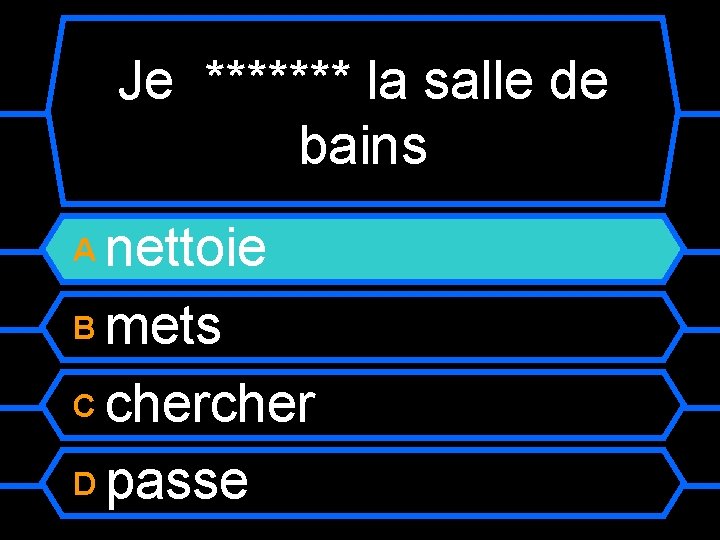 Je ******* la salle de bains nettoie B mets C cher D passe A
